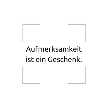 Unser Credo 2.25: Aufmerksamkeit ist ein Geschenk.