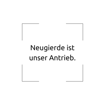 Unser Credo 3.25: Neugierde ist unser Antrieb.